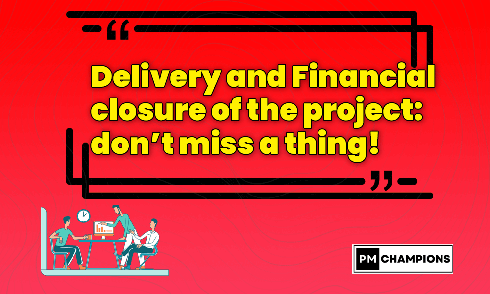 Delivery and Financial closure of the project: don’t miss a thing!