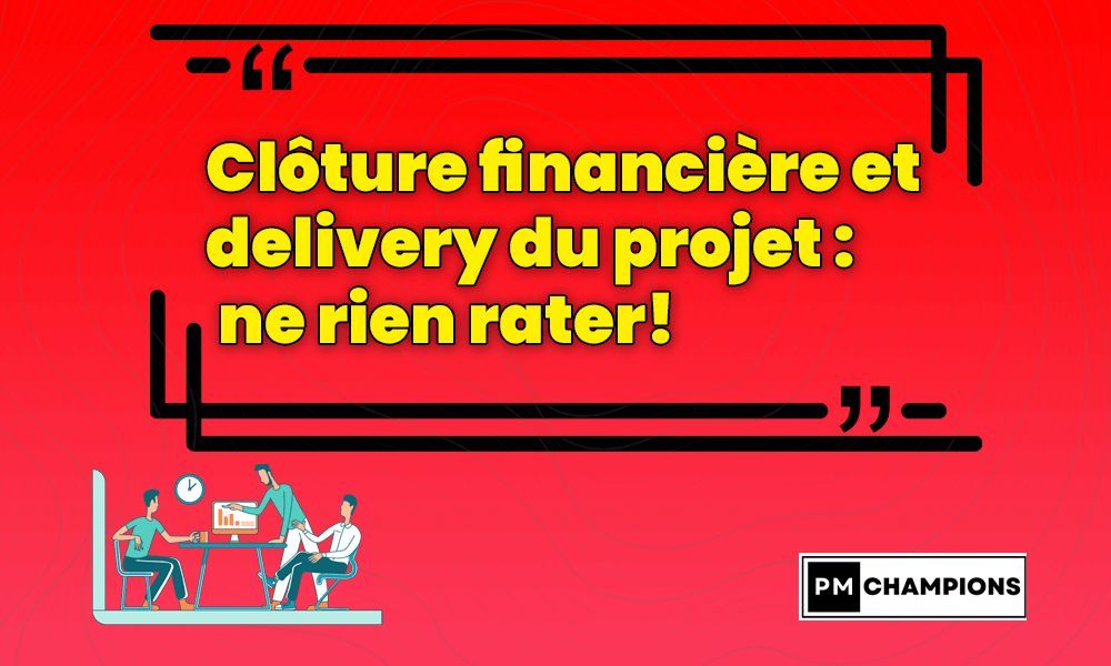 Clôture financière et delivery du projet : ne rien rater!